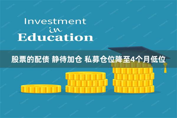 股票的配债 静待加仓 私募仓位降至4个月低位