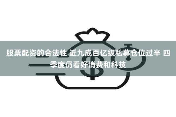 股票配资的合法性 近九成百亿级私募仓位过半 四季度仍看好消费和科技