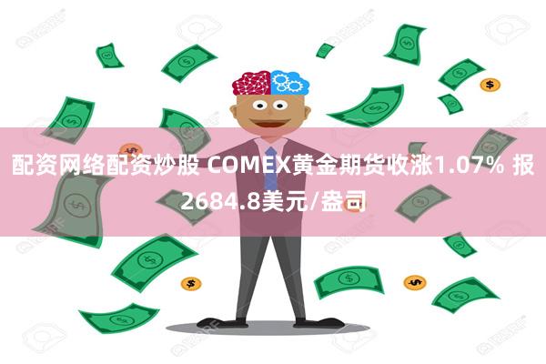 配资网络配资炒股 COMEX黄金期货收涨1.07% 报2684.8美元/盎司