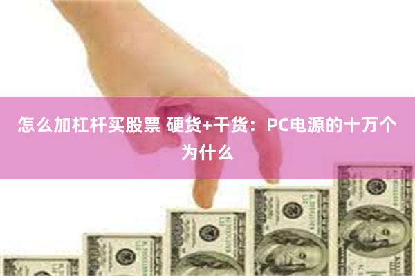 怎么加杠杆买股票 硬货+干货：PC电源的十万个为什么