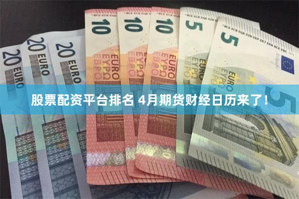 股票配资平台排名 4月期货财经日历来了！