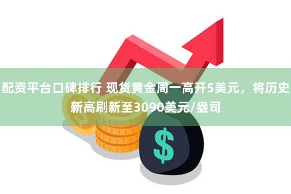 配资平台口碑排行 现货黄金周一高开5美元，将历史新高刷新至3090美元/盎司