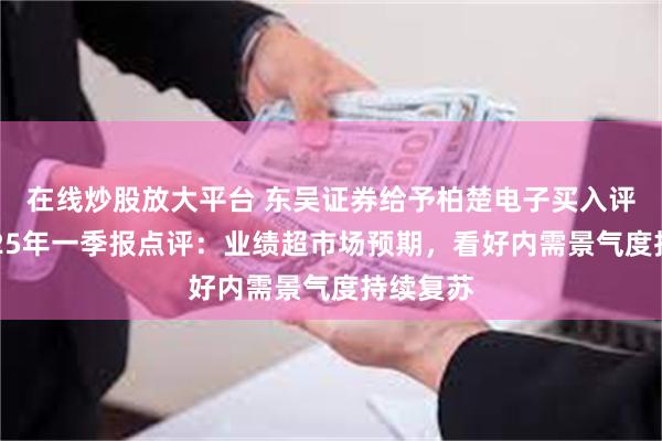 在线炒股放大平台 东吴证券给予柏楚电子买入评级，2025年一季报点评：业绩超市场预期，看好内需景气度持续复苏