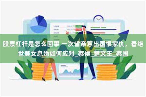 股票杠杆是怎么回事 一次省亲惹出国恨家仇，看绝世美女息妫如何应对_蔡侯_楚文王_蔡国