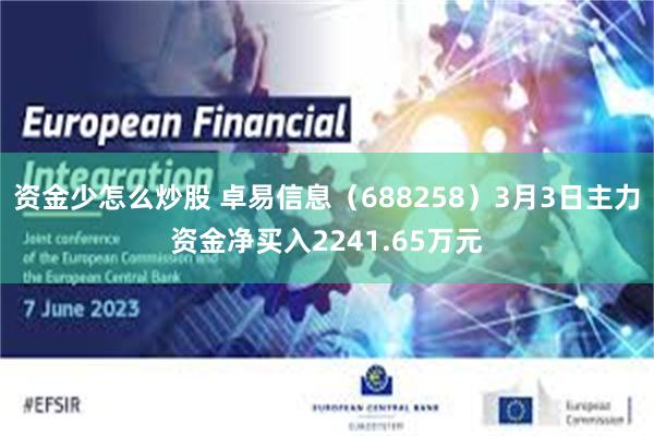 资金少怎么炒股 卓易信息（688258）3月3日主力资金净买入2241.65万元