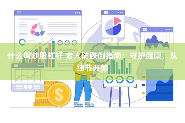 什么叫炒股杠杆 老人防跌倒指南：守护健康，从细节开始