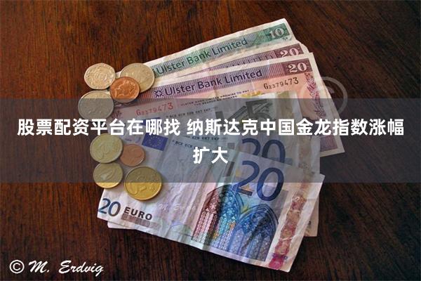 股票配资平台在哪找 纳斯达克中国金龙指数涨幅扩大