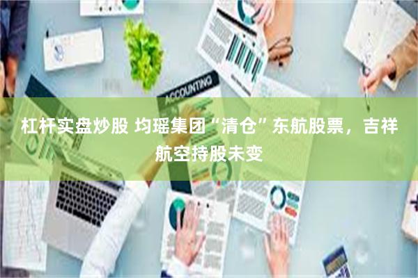 杠杆实盘炒股 均瑶集团“清仓”东航股票，吉祥航空持股未变