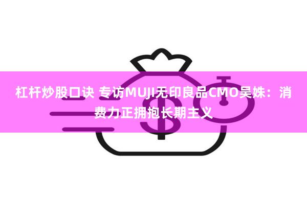杠杆炒股口诀 专访MUJI无印良品CMO吴姝：消费力正拥抱长期主义