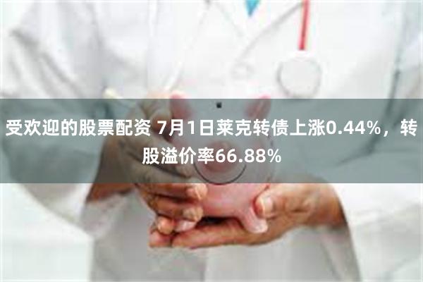 受欢迎的股票配资 7月1日莱克转债上涨0.44%，转股溢价率66.88%