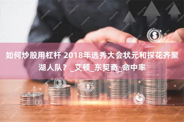 如何炒股用杠杆 2018年选秀大会状元和探花齐聚湖人队？_艾顿_东契奇_命中率