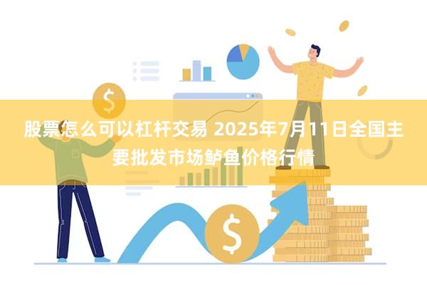 股票怎么可以杠杆交易 2025年7月11日全国主要批发市场鲈鱼价格行情