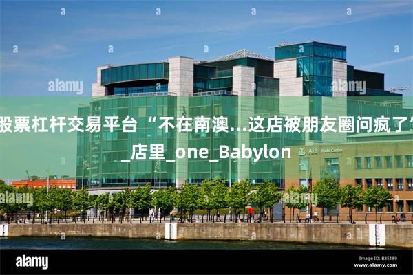 股票杠杆交易平台 “不在南澳...这店被朋友圈问疯了”_店里_one_Babylon