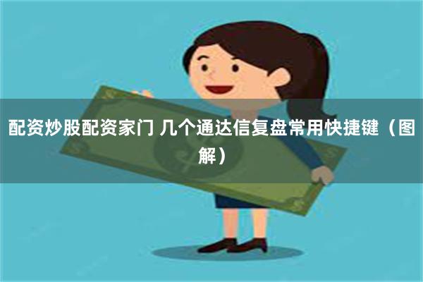 配资炒股配资家门 几个通达信复盘常用快捷键（图解）