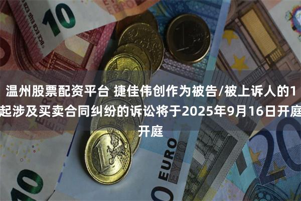 温州股票配资平台 捷佳伟创作为被告/被上诉人的1起涉及买卖合同纠纷的诉讼将于2025年9月16日开庭