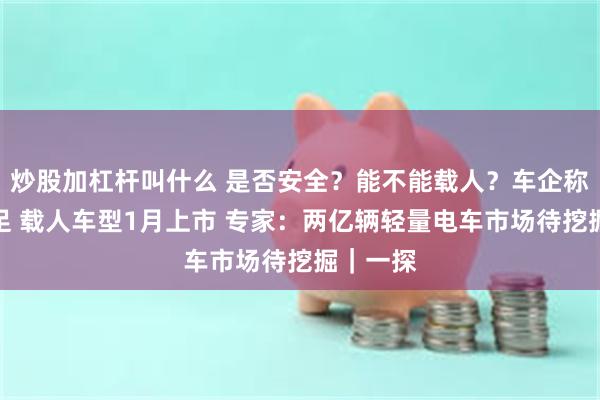 炒股加杠杆叫什么 是否安全？能不能载人？车企称备货充足 载人车型1月上市 专家：两亿辆轻量电车市场待挖掘｜一探