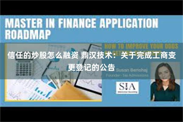 信任的炒股怎么融资 鼎汉技术：关于完成工商变更登记的公告