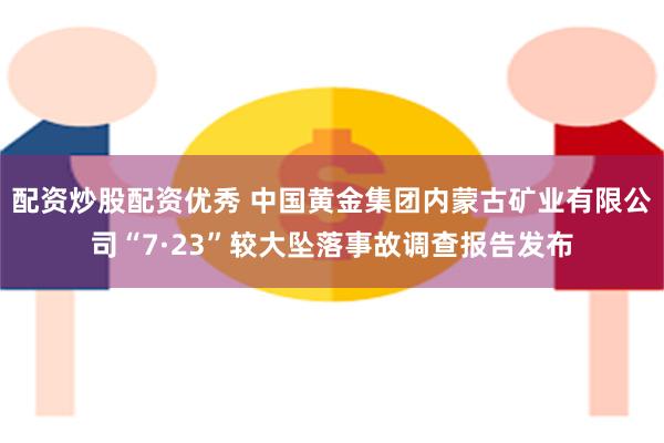 配资炒股配资优秀 中国黄金集团内蒙古矿业有限公司“7·23”较大坠落事故调查报告发布