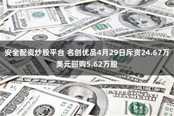 安全配资炒股平台 名创优品4月29日斥资24.67万美元回购5.62万股