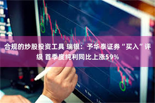 合规的炒股投资工具 瑞银：予华泰证券“买入”评级 首季度纯利同比上涨59%