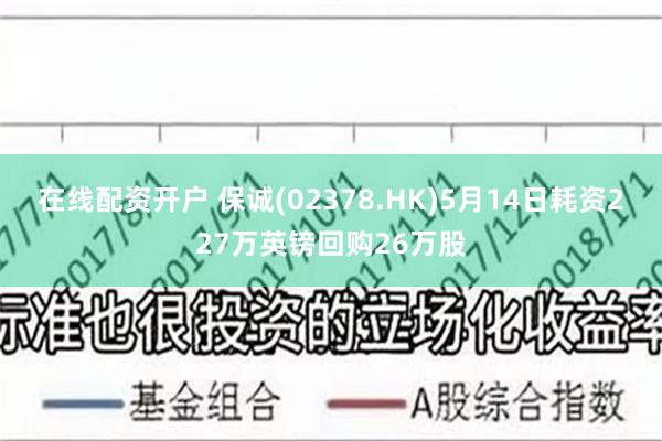 在线配资开户 保诚(02378.HK)5月14日耗资227万英镑回购26万股