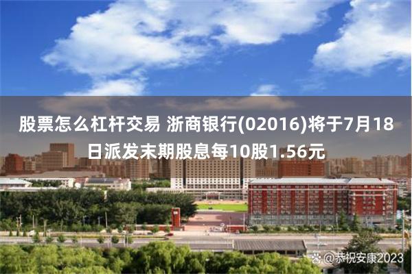 股票怎么杠杆交易 浙商银行(02016)将于7月18日派发末期股息每10股1.56元