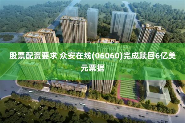 股票配资要求 众安在线(06060)完成赎回6亿美元票据