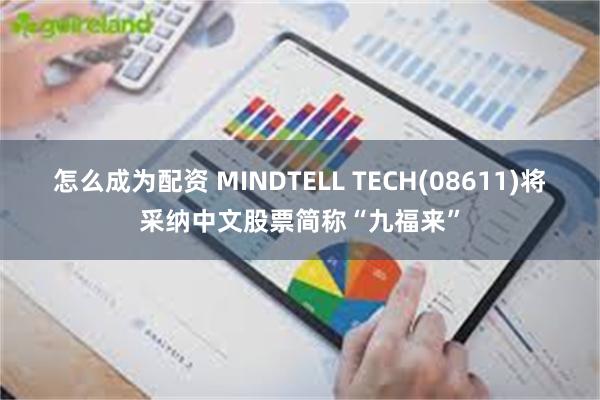 怎么成为配资 MINDTELL TECH(08611)将采纳中文股票简称“九福来”