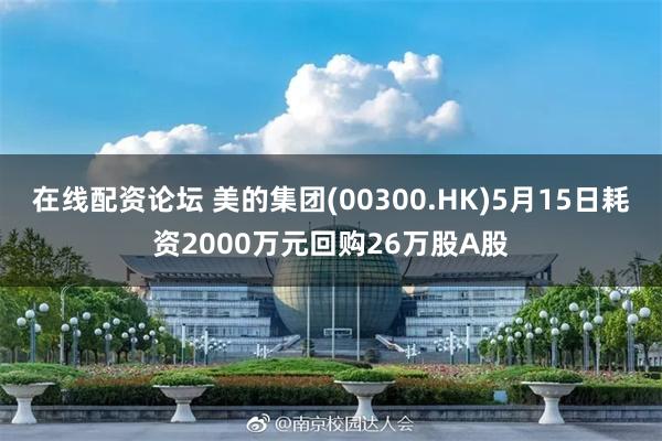 在线配资论坛 美的集团(00300.HK)5月15日耗资2000万元回购26万股A股