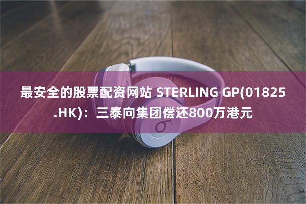 最安全的股票配资网站 STERLING GP(01825.HK)：三泰向集团偿还800万港元