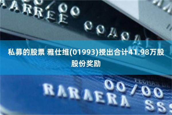 私募的股票 雅仕维(01993)授出合计41.98万股股份奖励