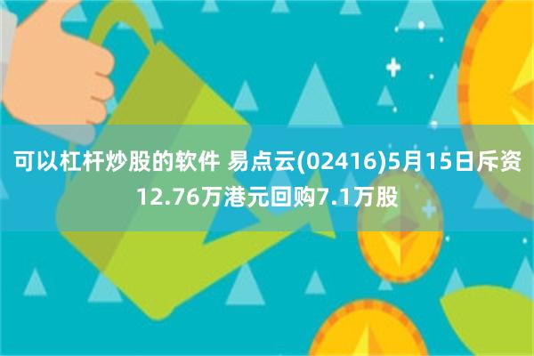 可以杠杆炒股的软件 易点云(02416)5月15日斥资12.76万港元回购7.1万股