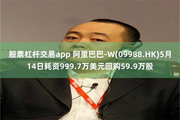 股票杠杆交易app 阿里巴巴-W(09988.HK)5月14日耗资999.7万美元回购59.9万股