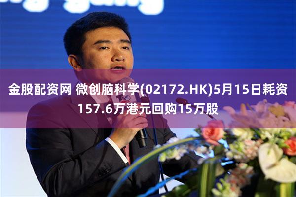金股配资网 微创脑科学(02172.HK)5月15日耗资157.6万港元回购15万股
