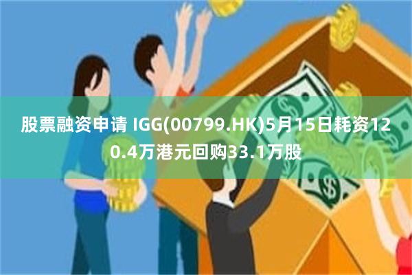 股票融资申请 IGG(00799.HK)5月15日耗资120.4万港元回购33.1万股