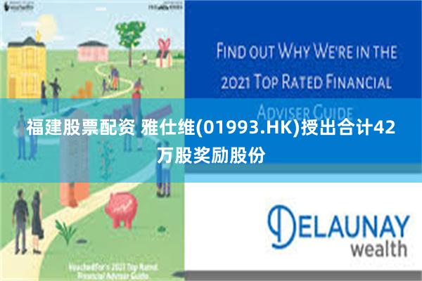 福建股票配资 雅仕维(01993.HK)授出合计42万股奖励股份