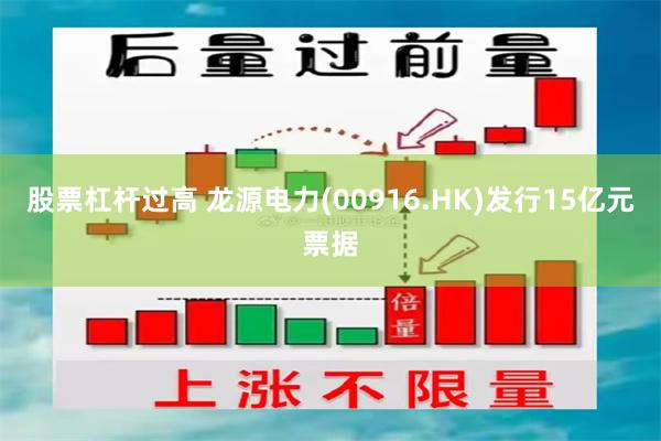 股票杠杆过高 龙源电力(00916.HK)发行15亿元票据
