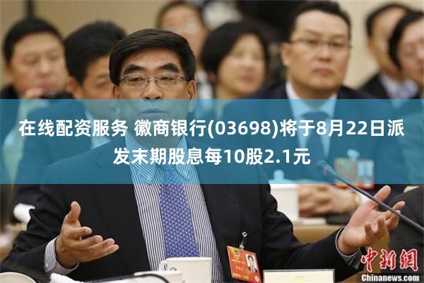 在线配资服务 徽商银行(03698)将于8月22日派发末期股息每10股2.1元