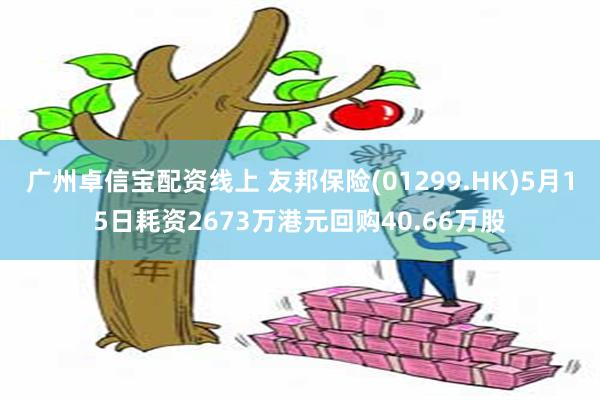 广州卓信宝配资线上 友邦保险(01299.HK)5月15日耗资2673万港元回购40.66万股