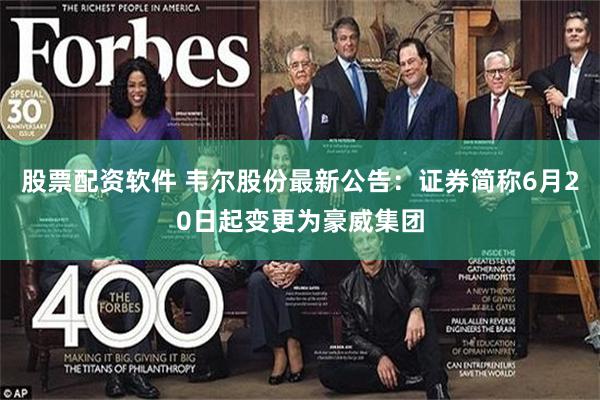 股票配资软件 韦尔股份最新公告：证券简称6月20日起变更为豪威集团