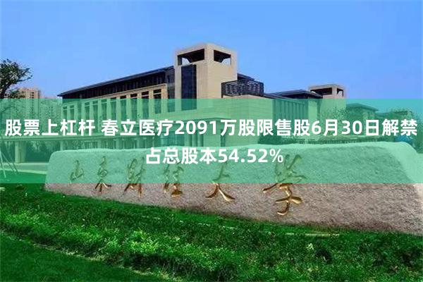 股票上杠杆 春立医疗2091万股限售股6月30日解禁 占总股本54.52%