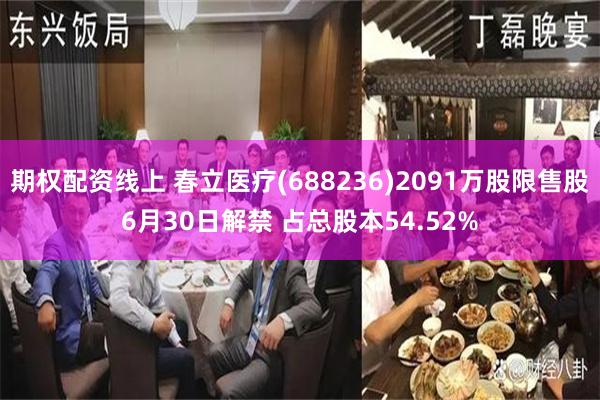 期权配资线上 春立医疗(688236)2091万股限售股6月30日解禁 占总股本54.52%