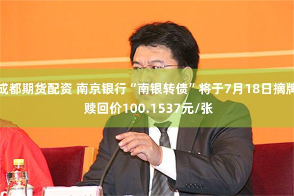 成都期货配资 南京银行“南银转债”将于7月18日摘牌 赎回价100.1537元/张
