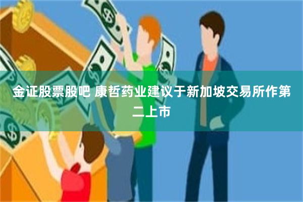金证股票股吧 康哲药业建议于新加坡交易所作第二上市