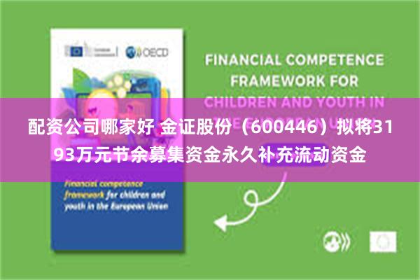 配资公司哪家好 金证股份（600446）拟将3193万元节余募集资金永久补充流动资金