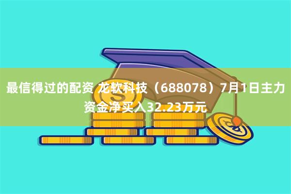 最信得过的配资 龙软科技（688078）7月1日主力资金净买入32.23万元