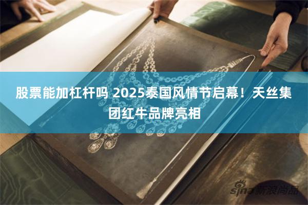 股票能加杠杆吗 2025泰国风情节启幕！天丝集团红牛品牌亮相