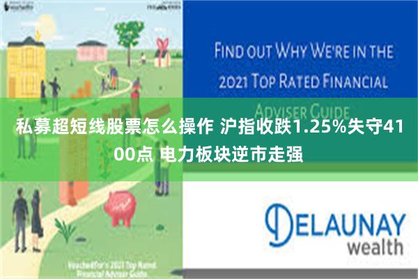 私募超短线股票怎么操作 沪指收跌1.25%失守4100点 电力板块逆市走强