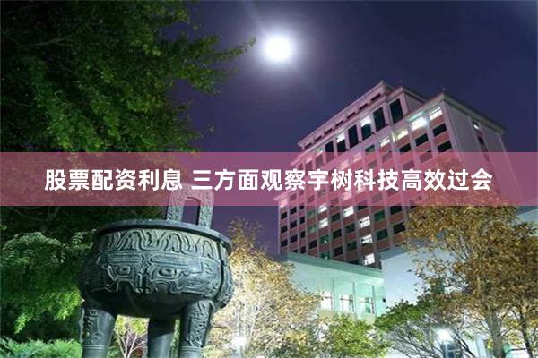 股票配资利息 三方面观察宇树科技高效过会