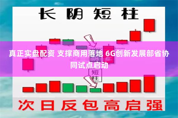 真正实盘配资 支撑商用落地 6G创新发展部省协同试点启动